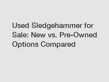 Used Sledgehammer for Sale: New vs. Pre-Owned Options Compared Used Sledgehammer for Sale: New vs. Pre-Owned Options Compared