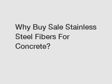 Why Buy Sale Stainless Steel Fibers For Concrete?