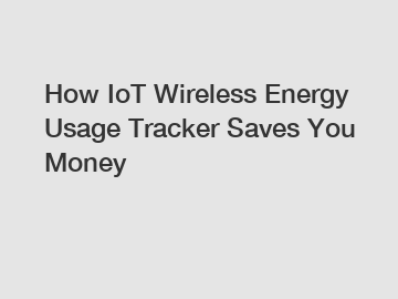 How IoT Wireless Energy Usage Tracker Saves You Money