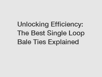 Unlocking Efficiency: The Best Single Loop Bale Ties Explained