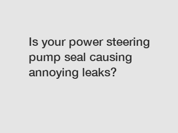 Is your power steering pump seal causing annoying leaks?