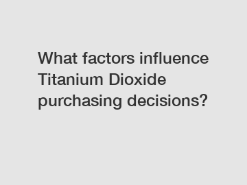 What factors influence Titanium Dioxide purchasing decisions?