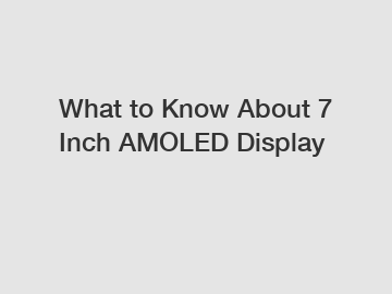 What to Know About 7 Inch AMOLED Display