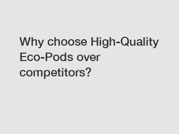 Why choose High-Quality Eco-Pods over competitors?