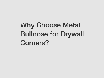 Why Choose Metal Bullnose for Drywall Corners?