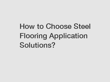 How to Choose Steel Flooring Application Solutions?