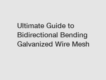 Ultimate Guide to Bidirectional Bending Galvanized Wire Mesh