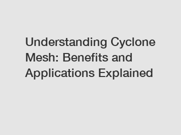 Understanding Cyclone Mesh: Benefits and Applications Explained