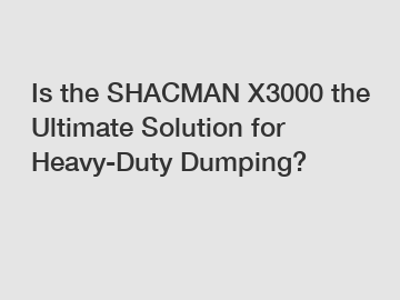 Is the SHACMAN X3000 the Ultimate Solution for Heavy-Duty Dumping?
