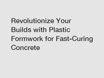 Revolutionize Your Builds with Plastic Formwork for Fast-Curing Concrete