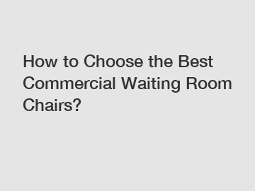 How to Choose the Best Commercial Waiting Room Chairs?