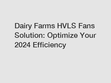 Dairy Farms HVLS Fans Solution: Optimize Your 2024 Efficiency