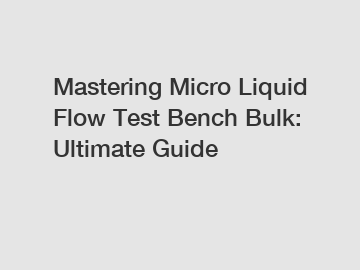 Mastering Micro Liquid Flow Test Bench Bulk: Ultimate Guide