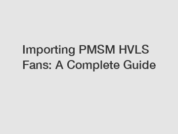 Importing PMSM HVLS Fans: A Complete Guide