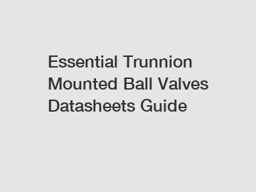 Essential Trunnion Mounted Ball Valves Datasheets Guide