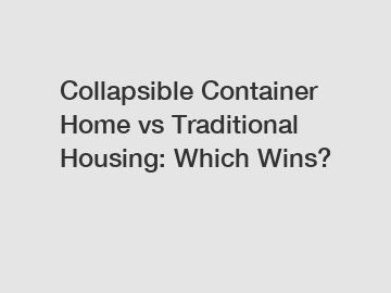 Collapsible Container Home vs Traditional Housing: Which Wins?