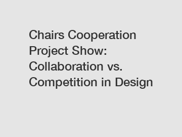 Chairs Cooperation Project Show: Collaboration vs. Competition in Design