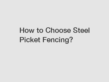 How to Choose Steel Picket Fencing?