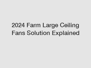 2024 Farm Large Ceiling Fans Solution Explained