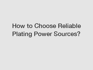 How to Choose Reliable Plating Power Sources?