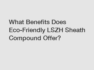 What Benefits Does Eco-Friendly LSZH Sheath Compound Offer?