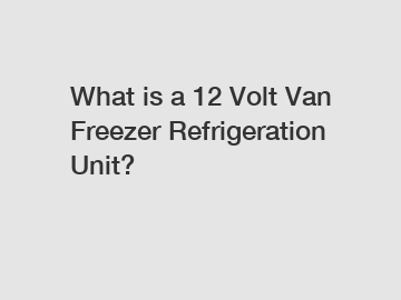 What is a 12 Volt Van Freezer Refrigeration Unit?