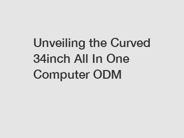 Unveiling the Curved 34inch All In One Computer ODM