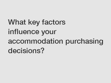 What key factors influence your accommodation purchasing decisions?