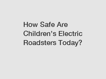 How Safe Are Children’s Electric Roadsters Today?