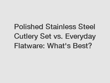 Polished Stainless Steel Cutlery Set vs. Everyday Flatware: What's Best?