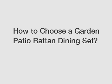 How to Choose a Garden Patio Rattan Dining Set?