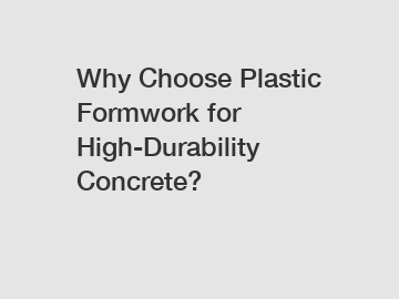 Why Choose Plastic Formwork for High-Durability Concrete?