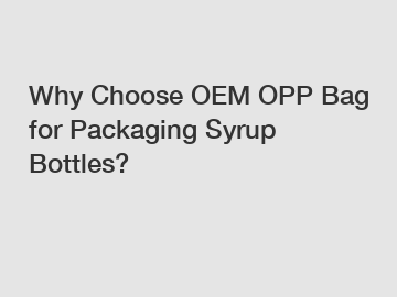 Why Choose OEM OPP Bag for Packaging Syrup Bottles?