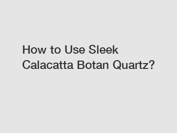 How to Use Sleek Calacatta Botan Quartz?