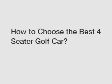 How to Choose the Best 4 Seater Golf Car?