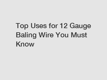 Top Uses for 12 Gauge Baling Wire You Must Know
