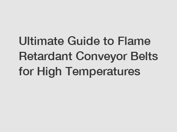 Ultimate Guide to Flame Retardant Conveyor Belts for High Temperatures