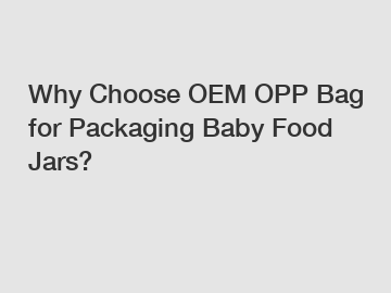 Why Choose OEM OPP Bag for Packaging Baby Food Jars?