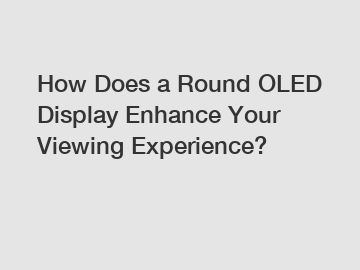 How Does a Round OLED Display Enhance Your Viewing Experience?