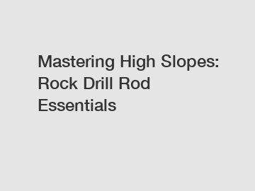 Mastering High Slopes: Rock Drill Rod Essentials