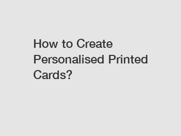 How to Create Personalised Printed Cards?