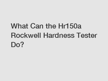 What Can the Hr150a Rockwell Hardness Tester Do?