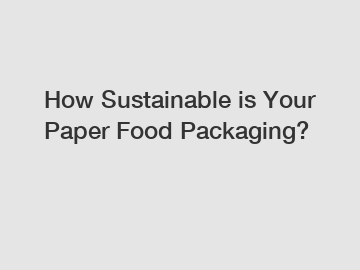 How Sustainable is Your Paper Food Packaging?