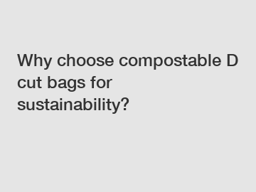 Why choose compostable D cut bags for sustainability?
