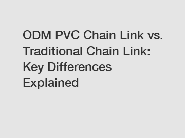 ODM PVC Chain Link vs. Traditional Chain Link: Key Differences Explained