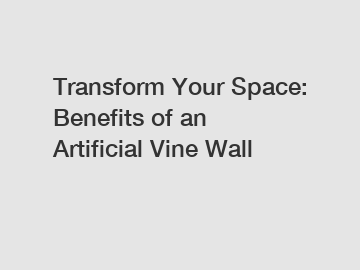 Transform Your Space: Benefits of an Artificial Vine Wall