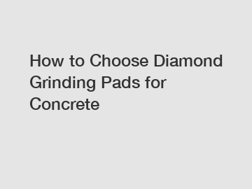 How to Choose Diamond Grinding Pads for Concrete