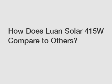 How Does Luan Solar 415W Compare to Others?