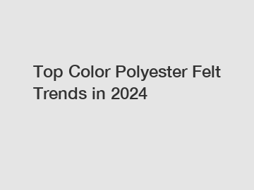 Top Color Polyester Felt Trends in 2024