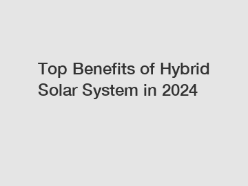 Top Benefits of Hybrid Solar System in 2024
